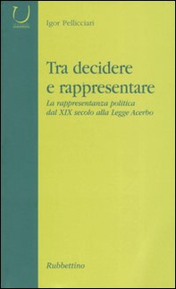 Tra decidere e rappresentare. La rappresentanza politica dal XIX secolo alla Legge Acerbo - Librerie.coop Tra decidere e rappresentare. La rappresentanza politica dal XIX secolo alla Legge Acerbo - Librerie.coop