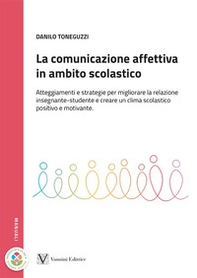 La comunicazione affettiva in ambito scolastico. Atteggiamenti e strategie per migliorare la relazione insegnante-studente e creare un clima scolastico positivo e motivante - Librerie.coop