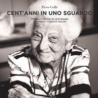 Cent'anni in uno sguardo. Storia e storie dei centenari del Friuli Venezia Giulia - Librerie.coop Cent'anni in uno sguardo. Storia e storie dei centenari del Friuli Venezia Giulia - Librerie.coop