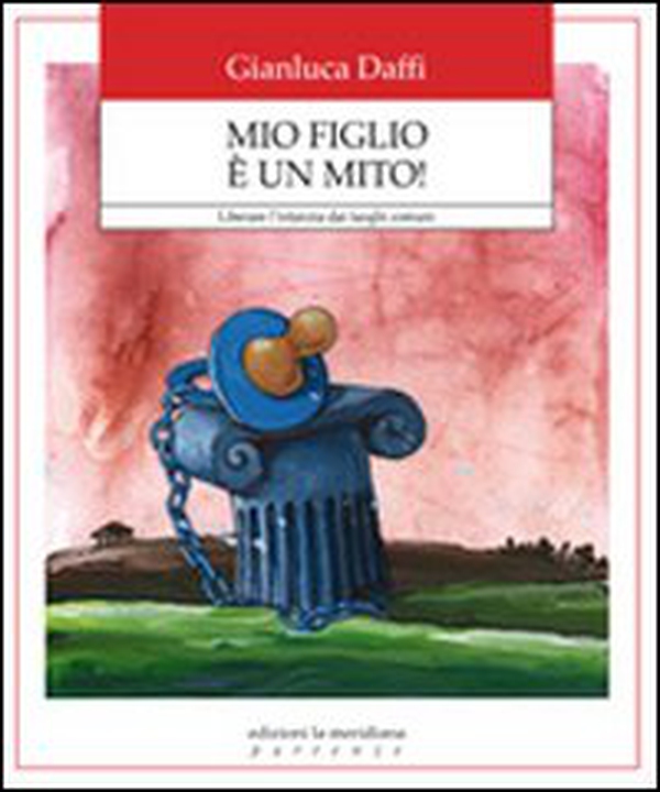Mio figlio è un mito! Liberare l'infanzia dai luoghi comuni - Librerie.coop Mio figlio è un mito! Liberare l'infanzia dai luoghi comuni - Librerie.coop