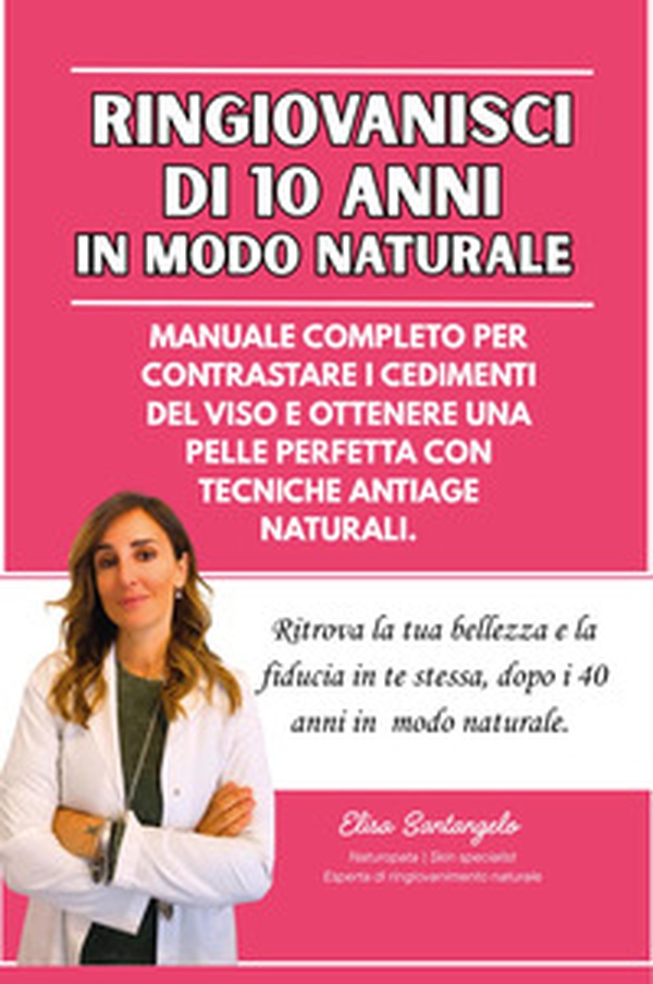 Ringiovanisci di 10 anni in modo naturale, Manuale completo per contrastare i cedimenti del viso e ottenere una pelle perfetta con tecniche antiage naturali - Librerie.coop