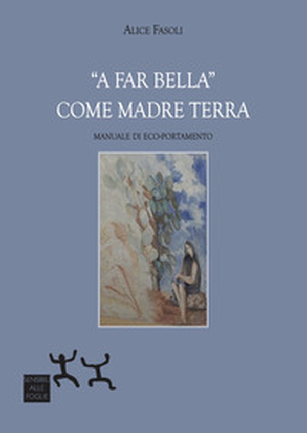 «A far bella» come madre terra. Manuale di eco-portamento - Librerie.coop «A far bella» come madre terra. Manuale di eco-portamento - Librerie.coop