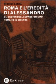 Roma e l'eredità di Alessandro. Gli esordi dell'espansionismo romano in Oriente - Librerie.coop