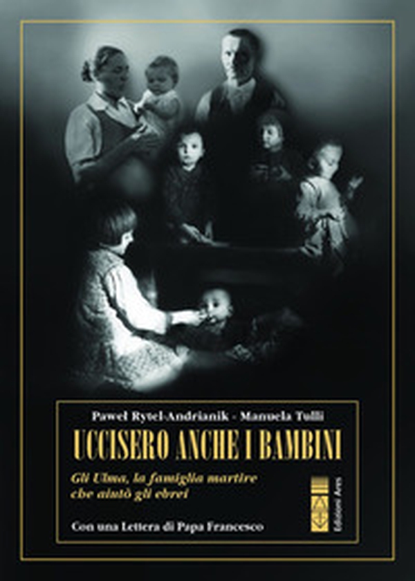 Uccisero anche i bambini. Gli Ulma, la famiglia martire che aiutò gli ebrei - Librerie.coop Uccisero anche i bambini. Gli Ulma, la famiglia martire che aiutò gli ebrei - Librerie.coop