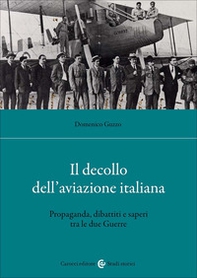 Il decollo dell'aviazione italiana. Propaganda, dibattiti e saperi tra le due Guerre - Librerie.coop