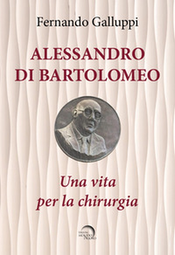 Alessandro di Bartolomeo. Una vita per la chirurgia - Librerie.coop Alessandro di Bartolomeo. Una vita per la chirurgia - Librerie.coop