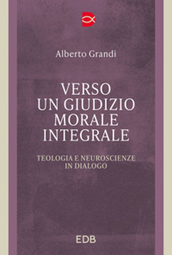 Verso un giudizio morale integrale. Teologia e neuroscienze in dialogo - Librerie.coop Verso un giudizio morale integrale. Teologia e neuroscienze in dialogo - Librerie.coop