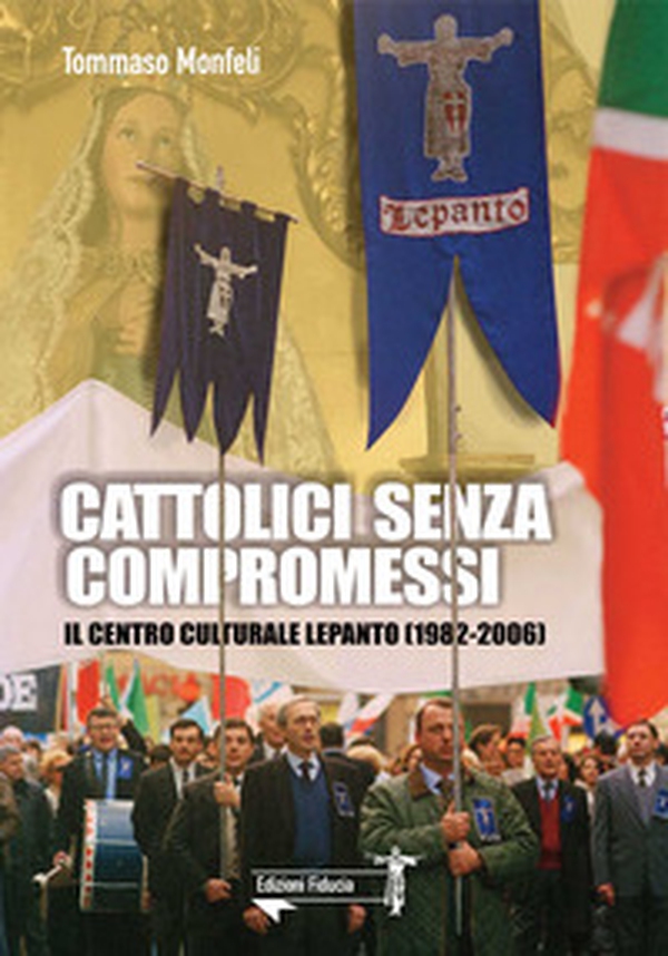 Cattolici senza compromessi. Il Centro culturale Lepanto (1982-2006) - Librerie.coop Cattolici senza compromessi. Il Centro culturale Lepanto (1982-2006) - Librerie.coop