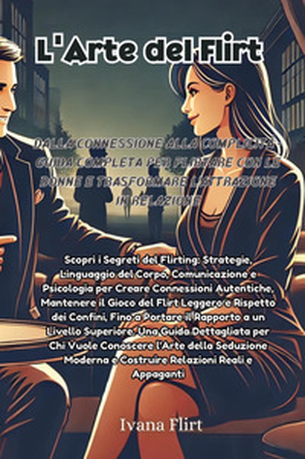 L'arte del flirt. Dalla connessione alla complicità. Guida completa per flirtare con le donne e trasformare l'attrazione in relazione - Librerie.coop L'arte del flirt. Dalla connessione alla complicità. Guida completa per flirtare con le donne e trasformare l'attrazione in relazione - Librerie.coop