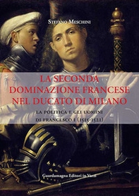 La seconda dominazione francese nel ducato di Milano. La politica e gli uomini di Francesco I (1515-1521) - Librerie.coop