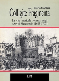 Colligite fragmenta. La vita musicale romana negli «Avvisi Marescotti» (1683-1707) - Librerie.coop Colligite fragmenta. La vita musicale romana negli «Avvisi Marescotti» (1683-1707) - Librerie.coop