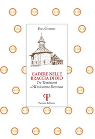 Cadere nelle braccia di Dio. Tre testimoni dell'esicasmo Romeno - Librerie.coop