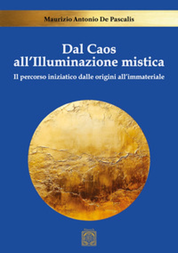 Dal caos all'illuminazione mistica. Il percorso iniziatico dalle origini all'immateriale - Librerie.coop Dal caos all'illuminazione mistica. Il percorso iniziatico dalle origini all'immateriale - Librerie.coop