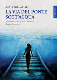 La via del ponte sott'acqua. Sette settimane per attraversare il cambiamento - Librerie.coop