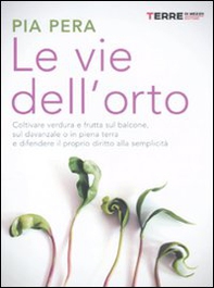 Le vie dell'orto. Coltivare verdura e frutta sul balcone, sul davanzale o in piena terra, e difendere il proprio diritto alla semplicità - Librerie.coop