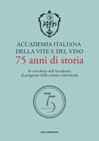 Accademia Italiana della Vite e del Vino. 75 anni di storia. Il contributo dell'Accademia al progresso delle scienze vitivinicole - Librerie.coop