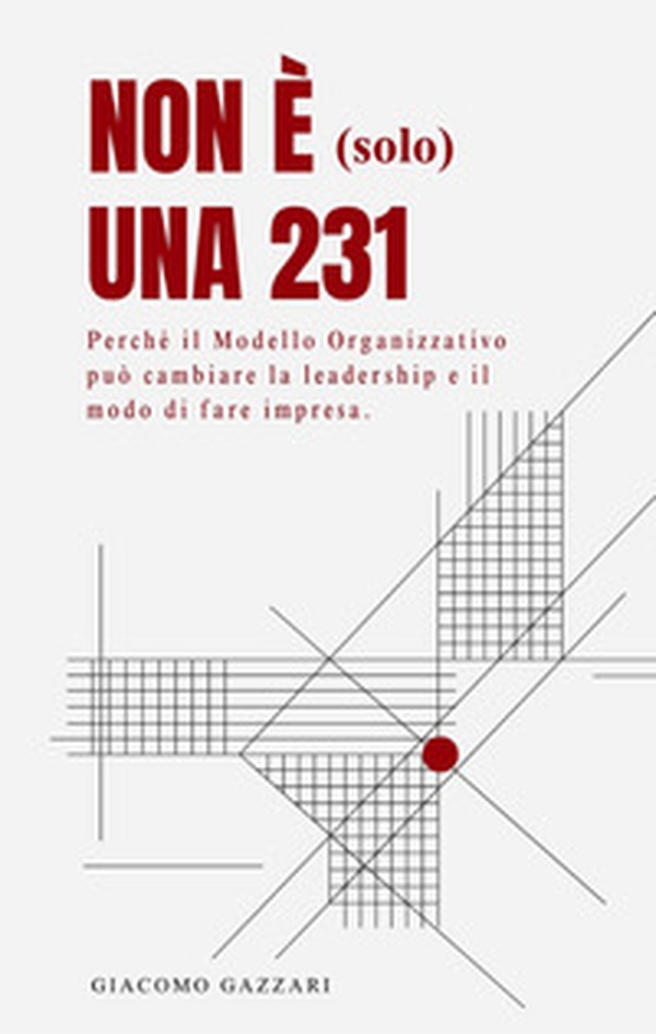 Non è (solo) una 231. Perché il modello organizzativo può cambiare la leadership e il modo di fare impresa - Librerie.coop