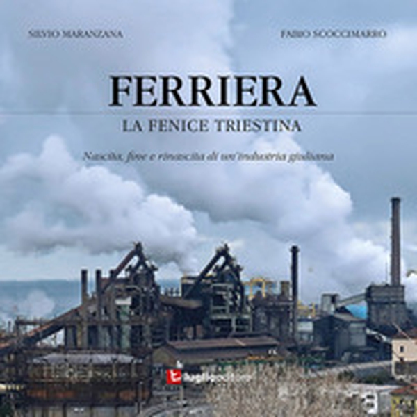 Ferriera. La fenice triestina. Nascita, fine e rinascita di un'industria triestina - Librerie.coop Ferriera. La fenice triestina. Nascita, fine e rinascita di un'industria triestina - Librerie.coop