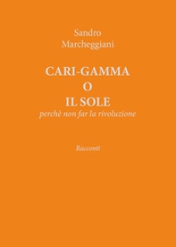 Cari-gamma o il sole. Perchè non far la rivoluzione - Librerie.coop