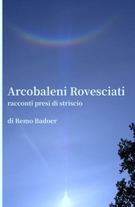 Arcobaleni rovesciati. Racconti presi di striscio - Librerie.coop