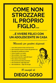 Come non strozzare il proprio figlio... e vivere felici con un adolescente in casa. Manuale per genitori disperati - Librerie.coop