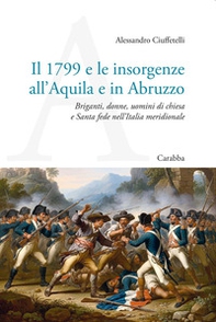 Il 1799 e le insorgenze all'Aquila e in Abruzzo. Briganti, donne, uomini di chiesa e Santa fede nell'Italia meridionale - Librerie.coop