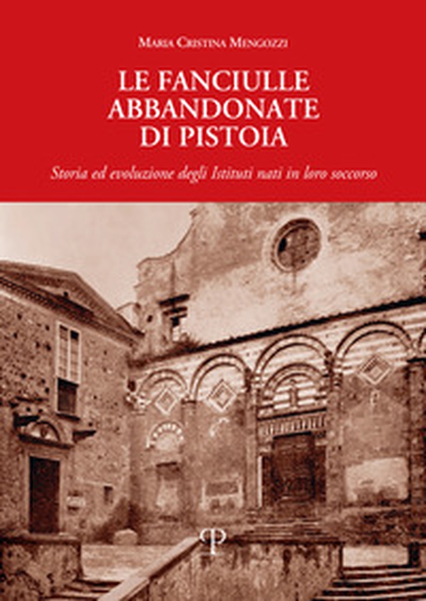 Le fanciulle abbandonate di Pistoia. Storia ed evoluzione degli istituti nati in loro soccorso - Librerie.coop