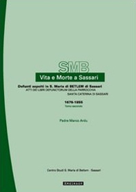 Vita e morte a Sassari. Defunti sepolti a S. Maria di Betlem. Atti dei libri defunctorum della parrocchia di S. Caterina (1676-1855) - Vol. 3\2 - Librerie.coop