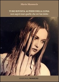 Ti ho rivista ai piedi della luna. Non saprò mai quello che mi hai detto - Librerie.coop