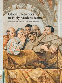 Global networks in early modern Rome. Images, objects, and diplomacy - Librerie.coop