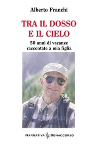 Tra il dosso e il cielo. 50 anni di vacanze raccontate a mia figlia - Librerie.coop
