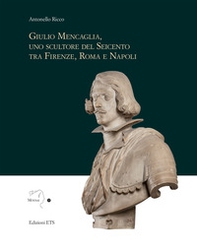 Giulio Mencaglia, uno scultore del Seicento tra Firenze, Roma e Napoli - Librerie.coop