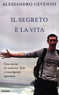 Il segreto è la vita. Una storia di malattia, fede e travolgente speranza - Librerie.coop