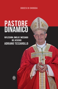 Pastore dinamico. Riflessioni, omelie e messaggi del vescovo Adriano Tessarollo - Librerie.coop