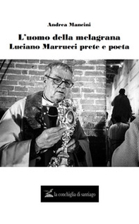 L'uomo della melagrana. Luciano Marrucci poeta e prete - Librerie.coop