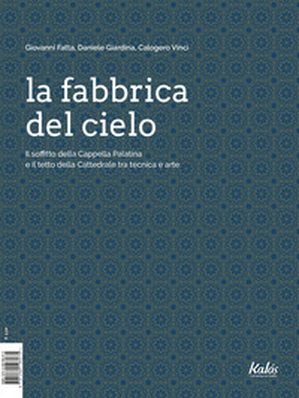 La fabbrica del cielo. Il soffitto della Cappella Palatina e il tetto della Cattedrale tra tecnica e arte - Librerie.coop La fabbrica del cielo. Il soffitto della Cappella Palatina e il tetto della Cattedrale tra tecnica e arte - Librerie.coop