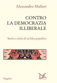 Contro la democrazia illiberale. Storia e critica di un'idea populista - Librerie.coop