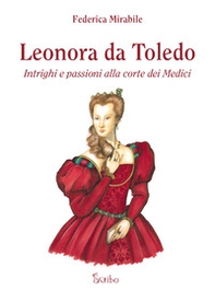 Leonora da Toledo. Intrighi e passioni alla corte dei Medici - Librerie.coop