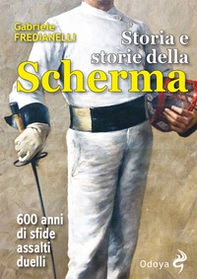 Storia e storie della scherma. 600 anni di sfide, assalti, duelli - Librerie.coop