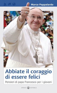 Abbiate il coraggio di essere felici. Pensieri di papa Francesco per i giovani - Librerie.coop