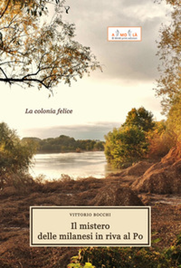 Il mistero delle milanesi in riva al Po. La colonia felice - Librerie.coop Il mistero delle milanesi in riva al Po. La colonia felice - Librerie.coop