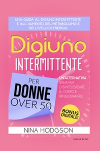 Digiuno intermittente per donne over 50. Una guida al digiuno intermittente e all'aumento del metabolismo e dei livelli di energia. Un'alternativa sana per disintossicare il corpo e ringiovanire! - Librerie.coop