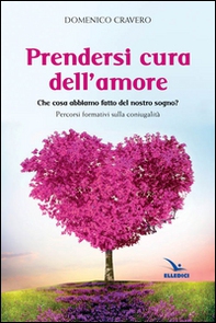 Prendersi cura dell'amore. Che cosa abbiamo fatto del nostro sogno? Percorsi formativi sulla coniugalità - Librerie.coop