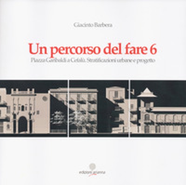 Un percorso del fare 6. Piazza Garibaldi a Cefalù. Stratificazioni urbane e progetto - Librerie.coop