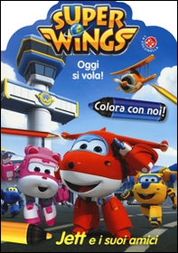Oggi si vola. Jett e i suoi amici. Colora con noi. Super Wings - Librerie.coop