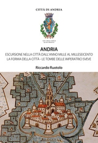 Andria. Escursione nella città dall'anno Mille al Milleseicento. La forma della città. Le tombe delle imperatrici sveve - Librerie.coop