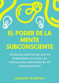 El poder de la mente subconsciente. Técnicas científicas que te permitirán utilizar las fortalezas ilimitadas de tu subconsciente - Librerie.coop