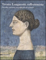 Trento Longaretti collezionista. Piccola curiosa raccolta di un pittore - Librerie.coop