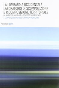 Lombardia occidentale, laboratorio di scomposizione e ricomposizione territoriale. Da ambiente naturale a spazio megalopolitano - Librerie.coop Lombardia occidentale, laboratorio di scomposizione e ricomposizione territoriale. Da ambiente naturale a spazio megalopolitano - Librerie.coop