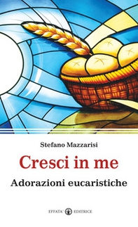 Cresci in me. Adorazioni eucaristiche - Librerie.coop